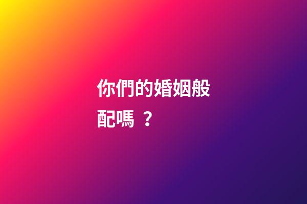 你們的婚姻般配嗎？